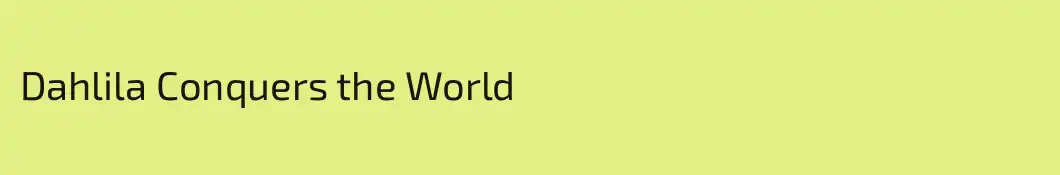 Dahlila Conquers the World
